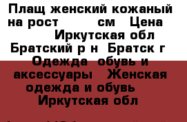 Плащ женский кожаный на рост 170-175см › Цена ­ 1 000 - Иркутская обл., Братский р-н, Братск г. Одежда, обувь и аксессуары » Женская одежда и обувь   . Иркутская обл.